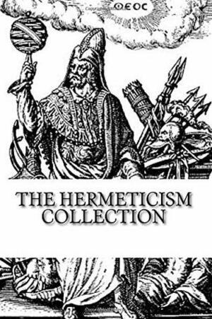 The Hermeticism Collection: The Kybalion, Corpus Hermeticum: The Divine Pymander of Hermes, and The Life and Teachings of Thoth Hermes Trismegistus by Hermes Trismegistus, Manly P. Hall, Three Initiates