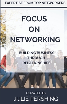 Focus on Networking: Building Business Through Relationships by Julie Pershing