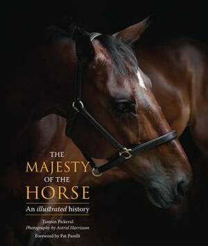 The Majesty of the Horse: An Illustrated History by Tamsin Pickeral, Astrid Harrisson