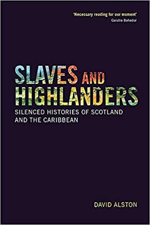 Slaves and Highlanders: Silenced Histories of Scotland and the Caribbean by David Alston, Juanita Cox-Westmaas