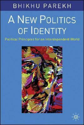 A New Politics of Identity: Political Principles for an Interdependent World by Bhikhu Parekh