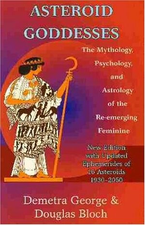 Asteroid Goddesses: The Mythology, Psychology, and Astrology of the Re-Emerging Feminine by Demetra George, Douglas Bloch