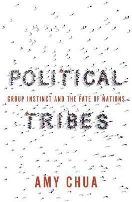 Political Tribes: Group Instinct and the Fate of Nations by Amy Chua