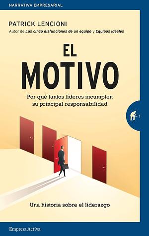 El motivo: Por qué tantos líderes incumplen su principal responsabilidad by Patrick Lencioni, Patrick Lencioni