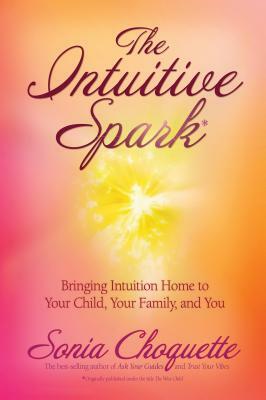 The Intuitive Spark: Bringing Intuition Home to Your Child, Your Family, and You by Sonia Choquette