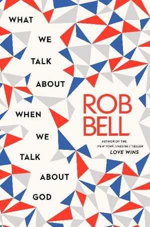 What We Talk about When We Talk about God by Rob Bell