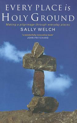 Every Place Is Holy Ground: Prayer Journeys Through Familiar Places by Sally Welch