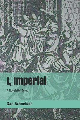 I, Imperial: A Novelette Octet by Dan Schneider