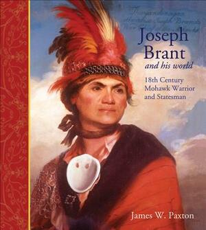 Joseph Brant and His World: Eighteenth-Century Mohawk Warrior and Statesman by James Paxton