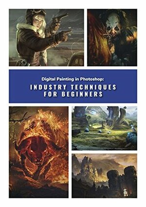 Digital Painting in Photoshop: Industry Techniques for Beginners: A comprehensive introduction to techniques and approaches by 3dtotal Publishing
