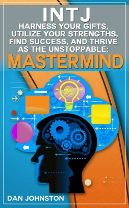 INTJ: Harness Your Gifts, Utilize Your Strengths, Find Success and Thrive as The Unstoppable Mastermind by Dan Johnston