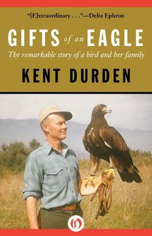 Gifts of an Eagle: The Remarkable Story of a Bird and Her Family by Kent Durden, Kent Durden