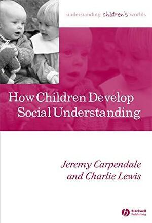 How Children Develop Social Understanding by Charlie Lewis, Jeremy Carpendale