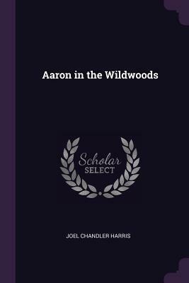 Aaron in the Wildwoods by Joel Chandler Harris