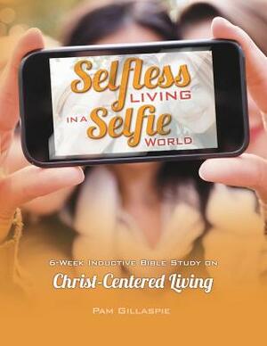 Selfless Living in a Selfie World by Pam Gillaspie