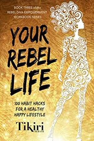 Your Rebel Life: 100 habit hacks for a healthy happy lifestyle by Tikiri Herath