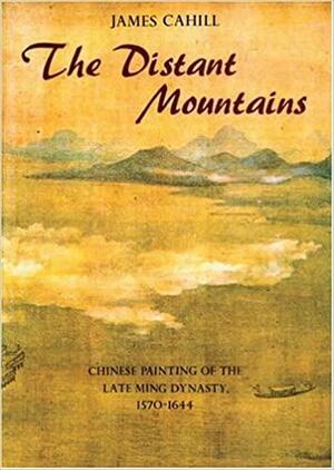 Distant Mountains: Chinese Painting Of The Late Ming Dynasty, 1570-1644 by James Cahill