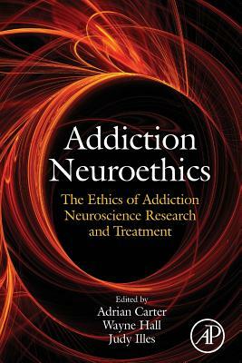 Addiction Neuroethics: The Ethics of Addiction Neuroscience Research and Treatment by 