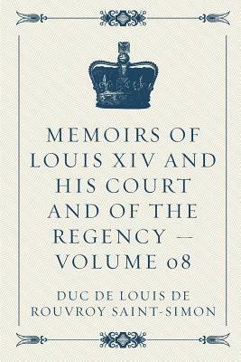 Memoirs of Louis XIV and His Court and of the Regency - Volume 08 by Louis de Rouvroy de Saint-Simon
