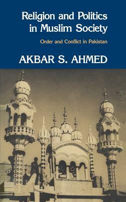 Religion and Politics in Muslim Society: Order and Conflict in Pakistan by Akbar S. Ahmed