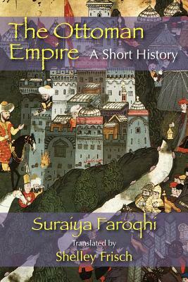 The Ottoman Empire: A Short History by Suraiya Faroqhi, Saraiya Faroqhi