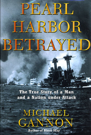 Pearl Harbor Betrayed: The True Story of a Man and a Nation under Attack by Michael Gannon