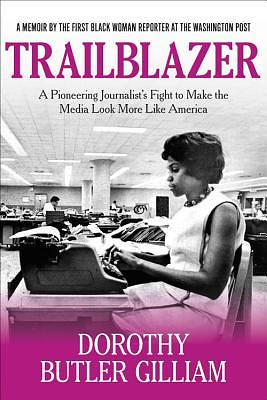 Trailblazer: A Pioneering Journalist's Fight to Make the Media Look More Like America by Dorothy Butler Gilliam