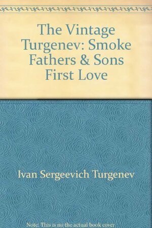 The Vintage Turgenev: Smoke, Fathers & Sons, First Love by Ivan Turgenev