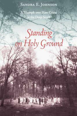 Standing on Holy Ground: A Triumph Over Hate Crime in the Deep South by Sandra E. Johnson