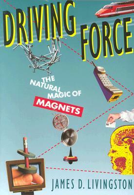 Driving Force: The Natural Magic of Magnets (Revised) by James D. Livingston
