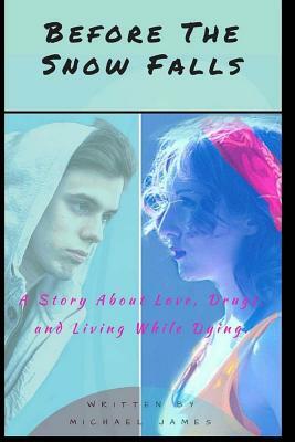 Before the Snow Falls: A Story About Love, Drugs, and Living While Dying. by Michael James