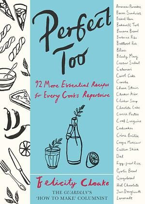 Perfect Too: 92 More Essential Recipes for Every Cook's Repertoire by Felicity Cloake