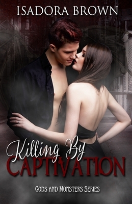Killing by Captivation: A Gods & Monsters Prequel by Isadora Brown
