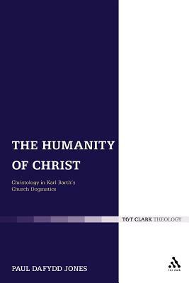 The Humanity of Christ: Christology in Karl Barth's Church Dogmatics by Paul Dafydd Jones