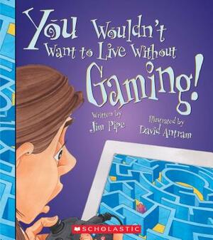 You Wouldn't Want to Live Without Gaming! (You Wouldn't Want to Live Without...) by Jim Pipe