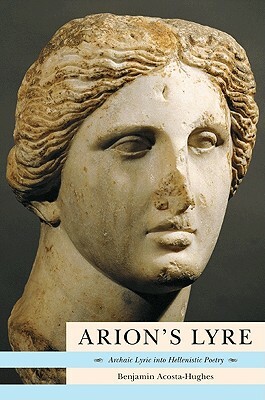 Arion's Lyre: Archaic Lyric Into Hellenistic Poetry by Benjamin Acosta-Hughes