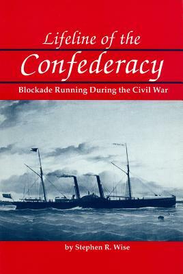 Lifeline of the Confederacy: Blockade Running During the Civil War by Stephen R. Wise
