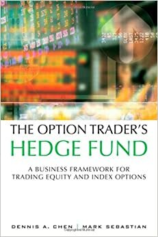 The Option Trader's Hedge Fund: A Business Framework for Trading Equity and Index Options by Mark Sebastian, Dennis A. Chen