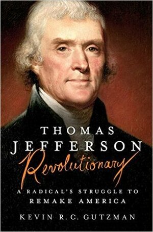 Thomas Jefferson: Revolutionary: A Radical's Struggle to Remake America by Kevin R.C. Gutzman