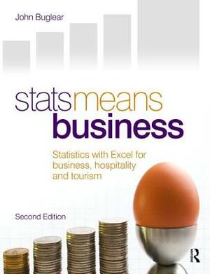 STATS Means Business 2nd Edition: Statistics and Business Analytics for Business, Hospitality and Tourism by John Buglear
