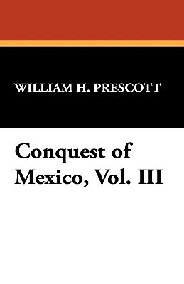 Conquest of Mexico, Vol. III by William H. Prescott