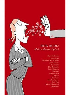 How Rude! Modern Manners Defined by Mark Price, Liz Jones, Ruby Wax, Alexander McCall Smith, Quentin Letts, John Humphrys, Fi Glover, Richard Hammond, Lynne Truss, Sue Perkins, Jenni Murray, Giles Coren, Roger McGough, Jonathan Agnew, Rachel Johnson