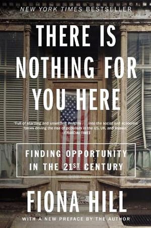 There Is Nothing for You Here: Finding Opportunity in the Twenty-First Century by Fiona Hill