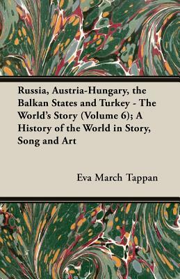 Russia, Austria-Hungary, the Balkan States and Turkey - The World's Story (Volume 6); A History of the World in Story, Song and Art by Eva March Tappan