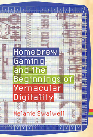 Homebrew Gaming and the Beginnings of Vernacular Digitality by Melanie Swalwell