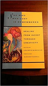 She Who Was Lost Is Remembered: Healing from Incest Through Creativity by Louise M. Wisechild