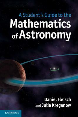 A Student's Guide to the Mathematics of Astronomy by Daniel Fleisch, Julia Kregenow