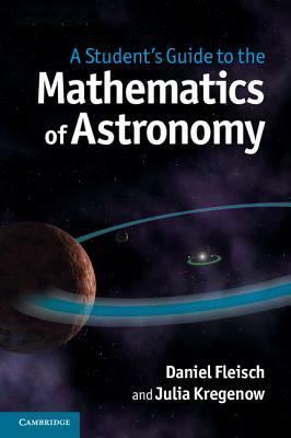 A Student's Guide to the Mathematics of Astronomy by Julia Kregenow, Daniel Fleisch