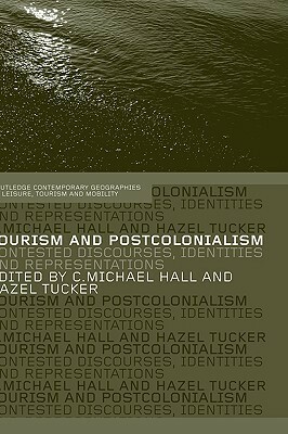 Tourism and Postcolonialism: Contested Discourses, Identities and Representations by Hazel Tucker, C. Michael Hall