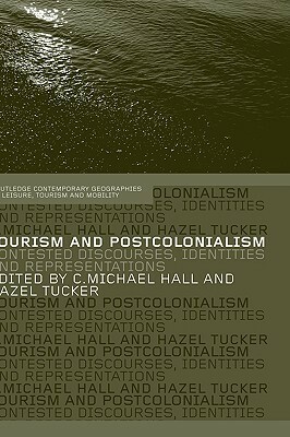 Tourism and Postcolonialism: Contested Discourses, Identities and Representations by C. Michael Hall, Hazel Tucker